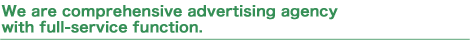 We are comprehensive advertising agency with full-service function.