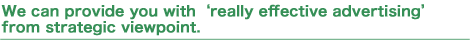 We can provide you with 'really effective advertising' from strategic viewpoint.